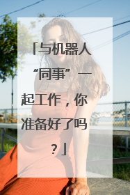 与机器人“同事”一起工作，你准备好了吗？