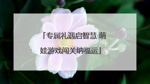 专属礼遇启智慧 萌娃游戏闯关纳福运