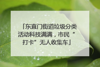 东直门街道垃圾分类活动科技满满，市民“打卡”无人收集车