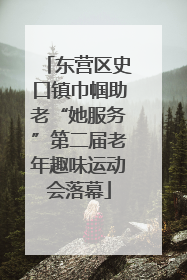 东营区史口镇巾帼助老“她服务”第二届老年趣味运动会落幕