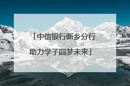 中信银行新乡分行助力学子圆梦未来