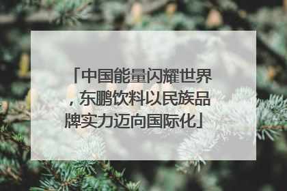 中国能量闪耀世界，东鹏饮料以民族品牌实力迈向国际化