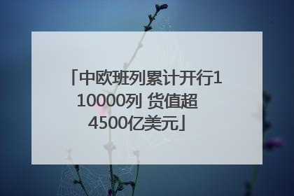 中欧班列累计开行110000列 货值超4500亿美元