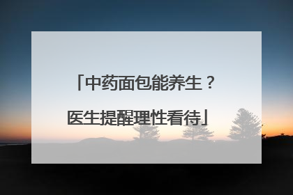 中药面包能养生？医生提醒理性看待