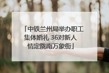 中铁兰州局举办职工集体婚礼 36对新人情定陇南万象街