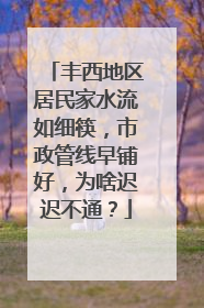 丰西地区居民家水流如细筷，市政管线早铺好，为啥迟迟不通？