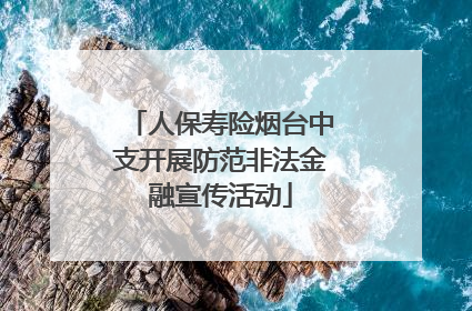 人保寿险烟台中支开展防范非法金融宣传活动