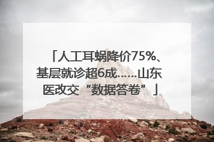 人工耳蜗降价75%、基层就诊超6成……山东医改交“数据答卷”