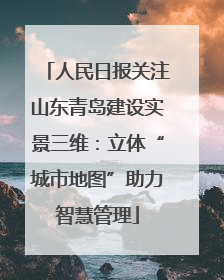 人民日报关注山东青岛建设实景三维：立体“城市地图”助力智慧管理