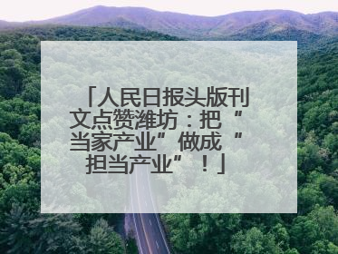 人民日报头版刊文点赞潍坊：把“当家产业”做成“担当产业”！