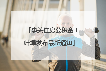事关住房公积金！蚌埠发布最新通知