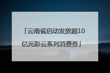 云南省启动发放超10亿元彩云系列消费券