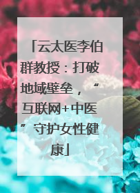 云太医李伯群教授：打破地域壁垒，“互联网+中医”守护女性健康