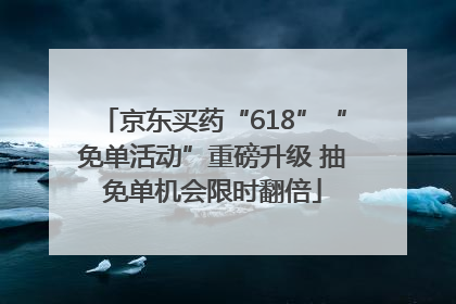 京东买药“618”“免单活动”重磅升级 抽免单机会限时翻倍