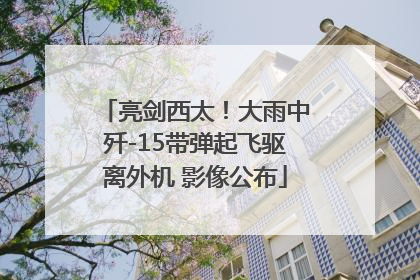 亮剑西太！大雨中歼-15带弹起飞驱离外机 影像公布