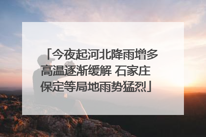 今夜起河北降雨增多高温逐渐缓解 石家庄保定等局地雨势猛烈
