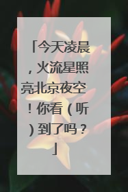 今天凌晨，火流星照亮北京夜空！你看（听）到了吗？