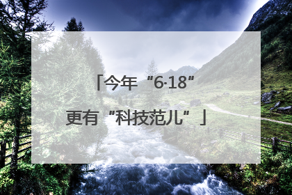 今年“6·18”更有“科技范儿”