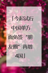 今起试行 中国单方面免签“朋友圈”再增4国