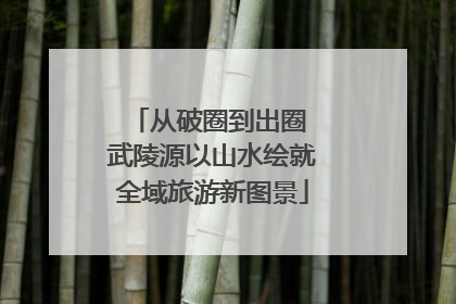 从破圈到出圈 武陵源以山水绘就全域旅游新图景