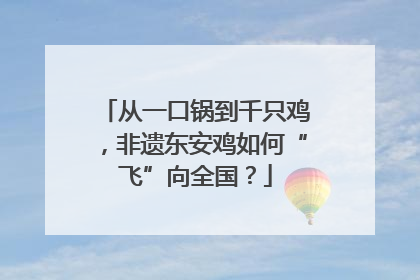 从一口锅到千只鸡，非遗东安鸡如何“飞”向全国？