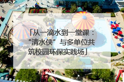 从一滴水到一堂课：“清水侠”与多单位共筑校园环保实践场