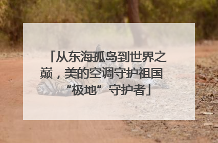 从东海孤岛到世界之巅，美的空调守护祖国“极地”守护者