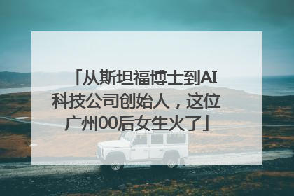 从斯坦福博士到AI科技公司创始人，这位广州00后女生火了