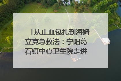 从止血包扎到海姆立克急救法：宁阳葛石镇中心卫生院走进这所中学，让师生get全套救命技能