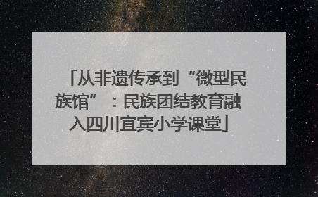 从非遗传承到“微型民族馆”：民族团结教育融入四川宜宾小学课堂