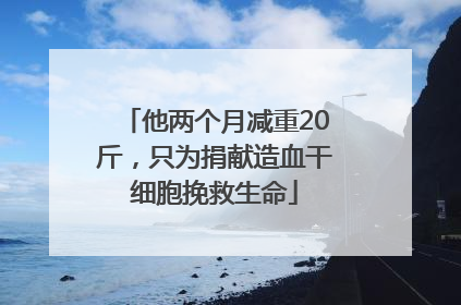 他两个月减重20斤，只为捐献造血干细胞挽救生命