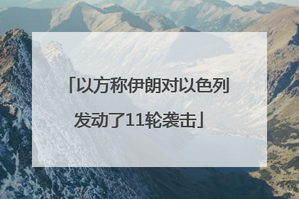 以方称伊朗对以色列发动了11轮袭击