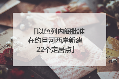 以色列内阁批准在约旦河西岸新建22个定居点