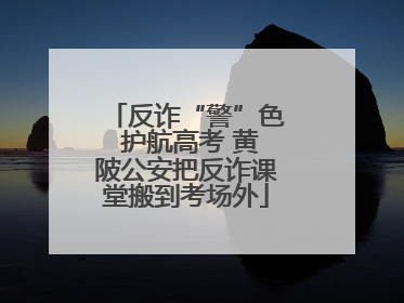 反诈“警”色 护航高考 黄陂公安把反诈课堂搬到考场外
