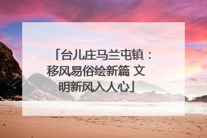 台儿庄马兰屯镇：移风易俗绘新篇 文明新风入人心