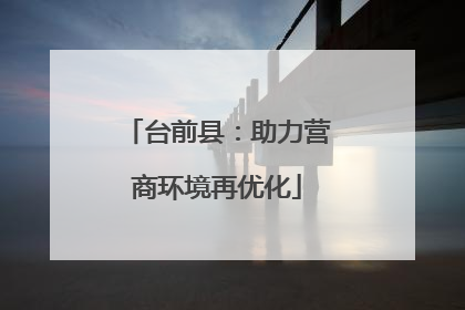 台前县：助力营商环境再优化