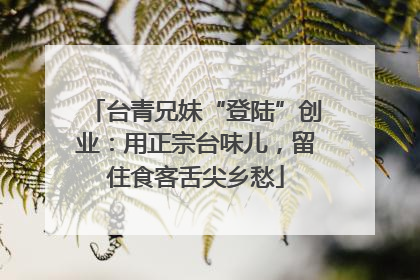 台青兄妹“登陆”创业：用正宗台味儿，留住食客舌尖乡愁