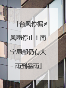 台风停编≠风雨停止！南宁局部仍有大雨到暴雨