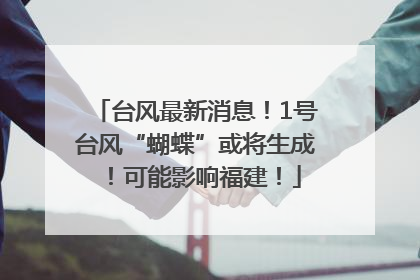 台风最新消息！1号台风“蝴蝶”或将生成！可能影响福建！