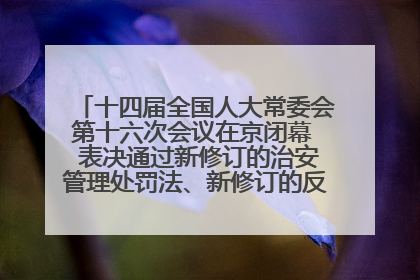 十四届全国人大常委会第十六次会议在京闭幕  表决通过新修订的治安管理处罚法、新修订的反不正当竞争法  习近平签署主席令予以公布  赵乐际主持会议
