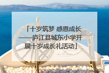 十岁筑梦 感恩成长——庐江县城东小学开展十岁成长礼活动