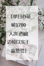 单日办证破1700人次 西藏边检以实干赢赞誉