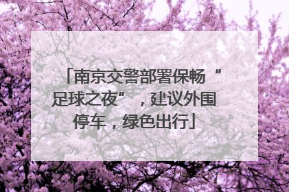 南京交警部署保畅“足球之夜”，建议外围停车，绿色出行