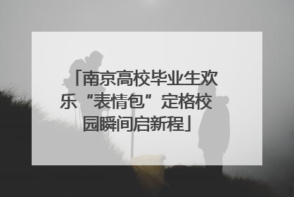南京高校毕业生欢乐“表情包”定格校园瞬间启新程