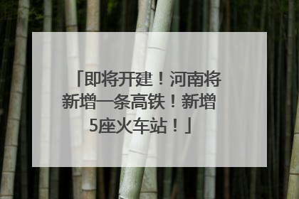即将开建！河南将新增一条高铁！新增5座火车站！