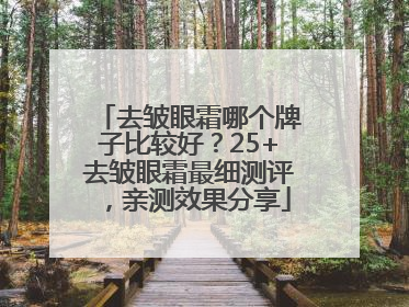 去皱眼霜哪个牌子比较好？25+去皱眼霜最细测评，亲测效果分享