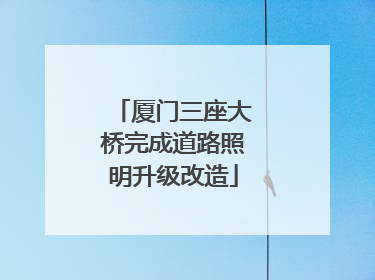 厦门三座大桥完成道路照明升级改造
