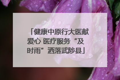 健康中原行大医献爱心 医疗服务“及时雨”洒落武陟县