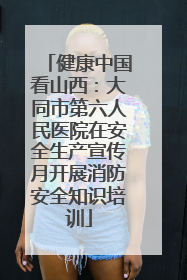 健康中国看山西：大同市第六人民医院在安全生产宣传月开展消防安全知识培训