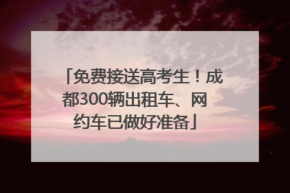 免费接送高考生！成都300辆出租车、网约车已做好准备